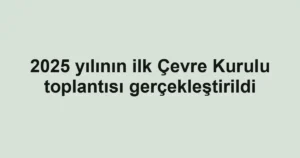 2025 yılının ilk Çevre Kurulu toplantısı gerçekleştirildi