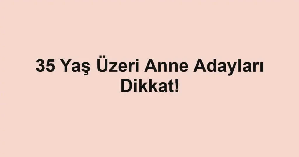 35 Yaş Üzeri Anne Adayları Dikkat!