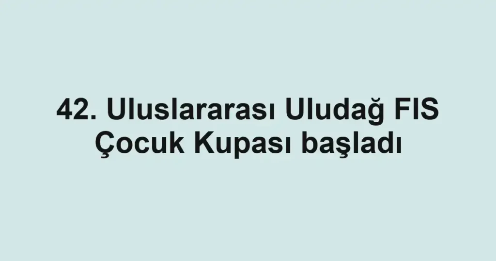 42. Uluslararası Uludağ FIS Çocuk Kupası başladı