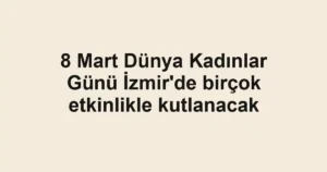 8 Mart Dünya Kadınlar Günü İzmir'de birçok etkinlikle kutlanacak