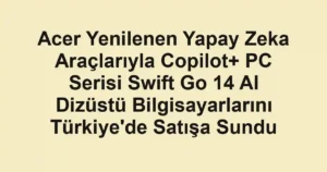 Acer Yenilenen Yapay Zeka Araçlarıyla Copilot+ PC Serisi Swift Go 14 AI Dizüstü Bilgisayarlarını Türkiye'de Satışa Sundu