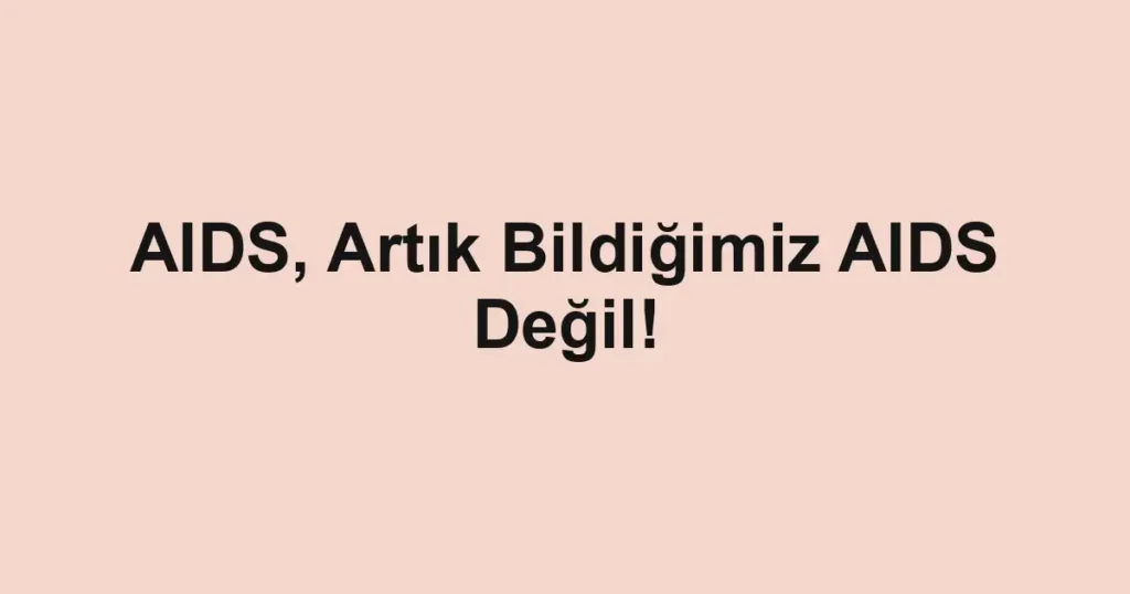 AIDS, Artık Bildiğimiz AIDS Değil!