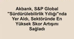 Akbank, S&P Global "Sürdürülebilirlik Yıllığı"nda Yer Aldı, Sektöründe En Yüksek Skor Artışını Sağladı
