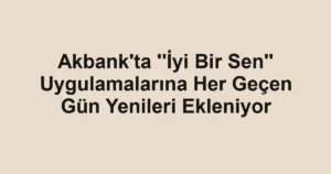 Akbank'ta ''İyi Bir Sen'' Uygulamalarına Her Geçen Gün Yenileri Ekleniyor