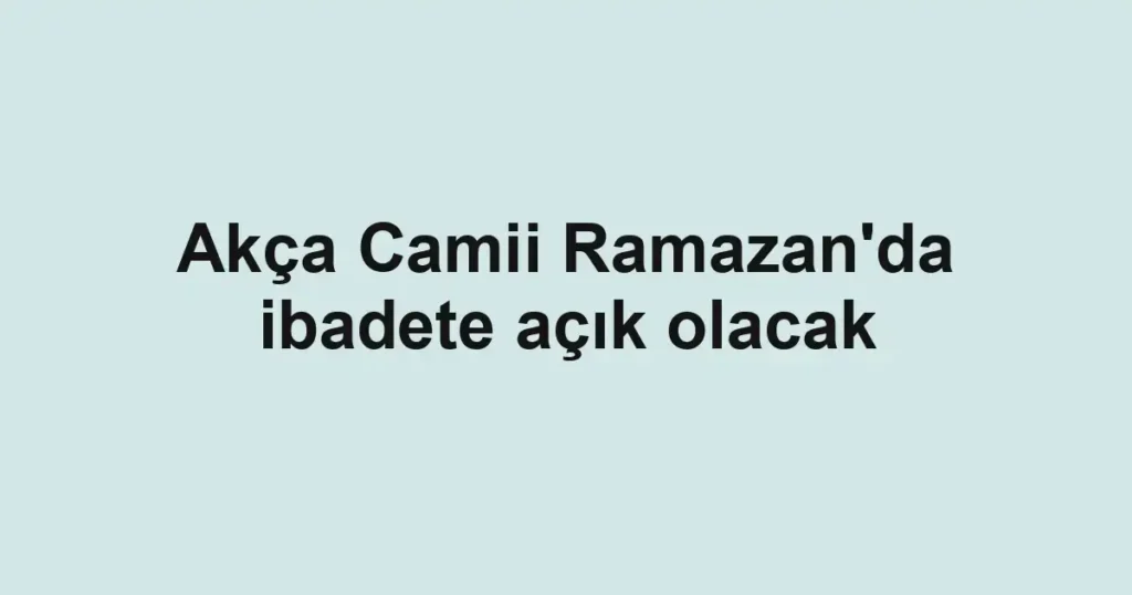 Akça Camii Ramazan'da ibadete açık olacak
