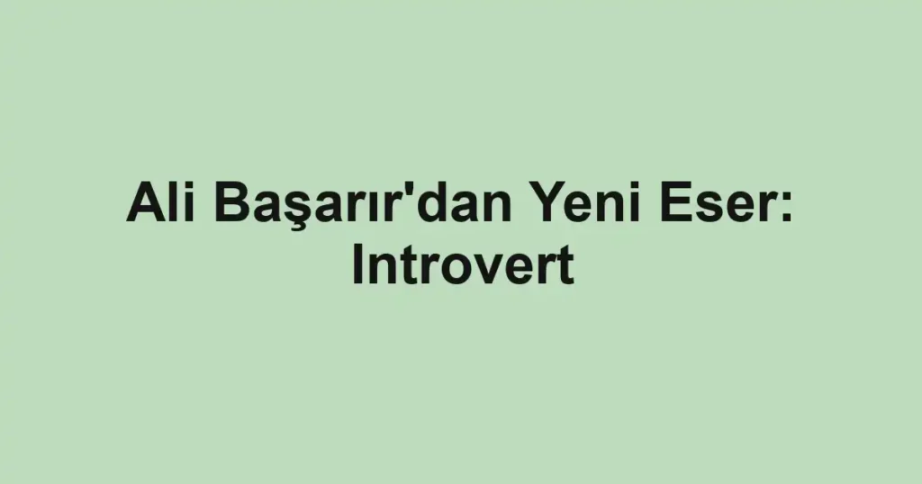 Ali Başarır'dan Yeni Eser: Introvert 1 Ali Başarır'dan Yeni Eser: Introvert