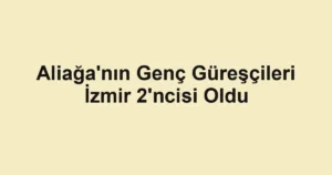 Aliağa'nın Genç Güreşçileri İzmir 2'ncisi Oldu