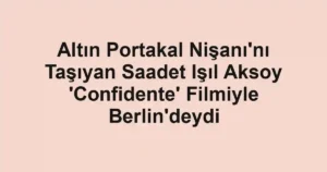 Altın Portakal Nişanı'nı Taşıyan Saadet Işıl Aksoy 'Confidente' Filmiyle Berlin'deydi
