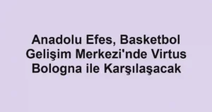 Anadolu Efes, Basketbol Gelişim Merkezi'nde Virtus Bologna ile Karşılaşacak