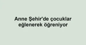 Anne Şehir'de çocuklar eğlenerek öğreniyor