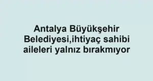 Antalya Büyükşehir Belediyesi,ihtiyaç sahibi aileleri yalnız bırakmıyor