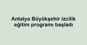 Antalya Büyükşehir izcilik eğitim programı başladı