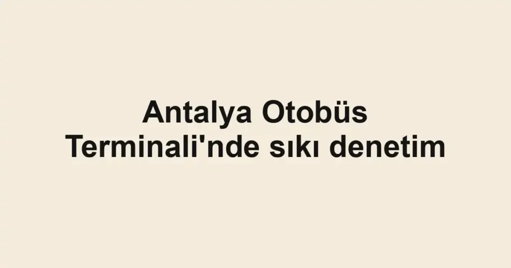 Antalya Otobüs Terminali'nde sıkı denetim 1 Antalya Otobüs Terminali'nde sıkı denetim
