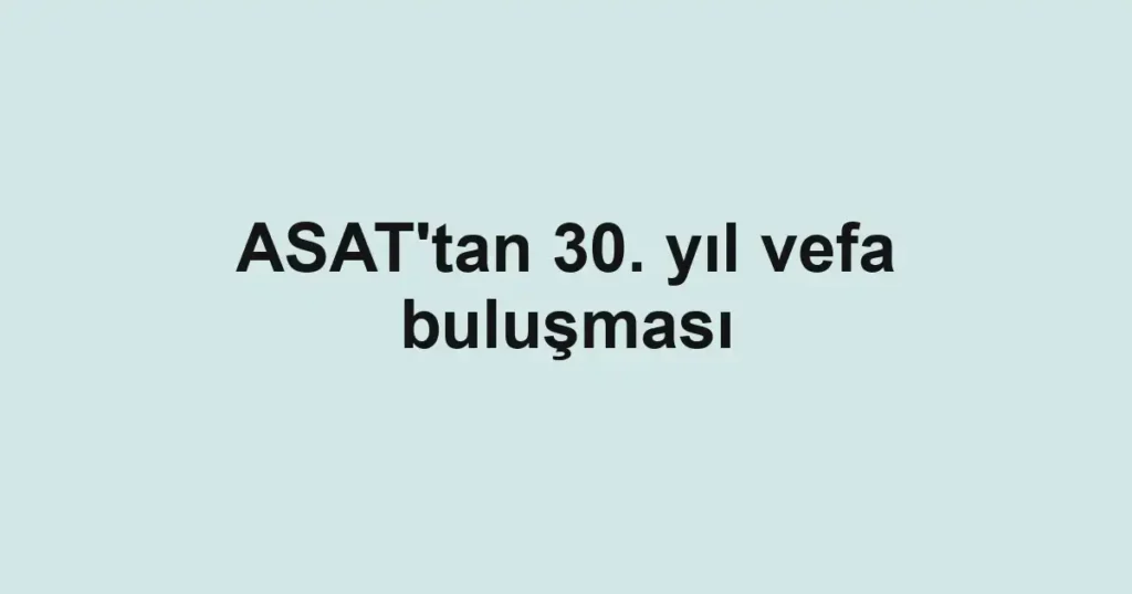 ASAT'tan 30. yıl vefa buluşması 1 ASAT'tan 30. yıl vefa buluşması