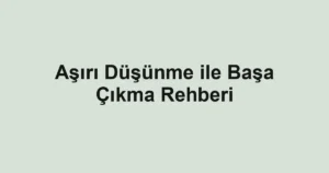 Aşırı Düşünme ile Başa Çıkma Rehberi
