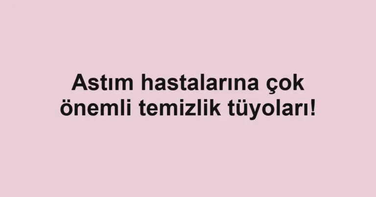 Astım hastalarına çok önemli temizlik tüyoları!