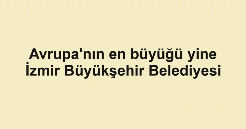 Avrupa'nın en büyüğü yine İzmir Büyükşehir Belediyesi