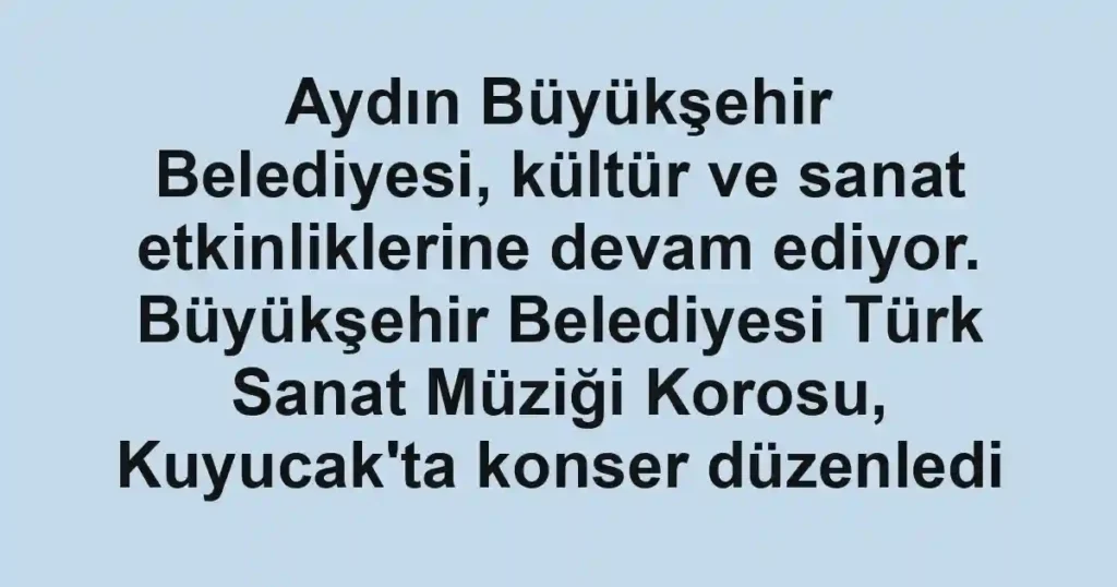 Aydın Büyükşehir Belediyesi, kültür ve sanat etkinliklerine devam ediyor. Büyükşehir Belediyesi Türk Sanat Müziği Korosu, Kuyucak'ta konser düzenledi