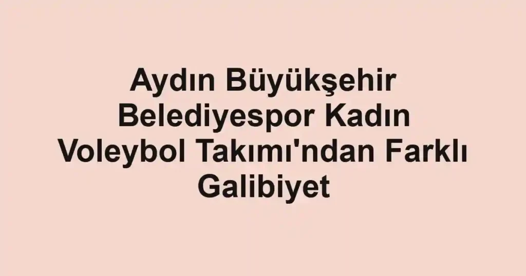 Aydın Büyükşehir Belediyespor Kadın Voleybol Takımı'ndan Farklı Galibiyet 1 Aydın Büyükşehir Belediyespor Kadın Voleybol Takımı'ndan Farklı Galibiyet