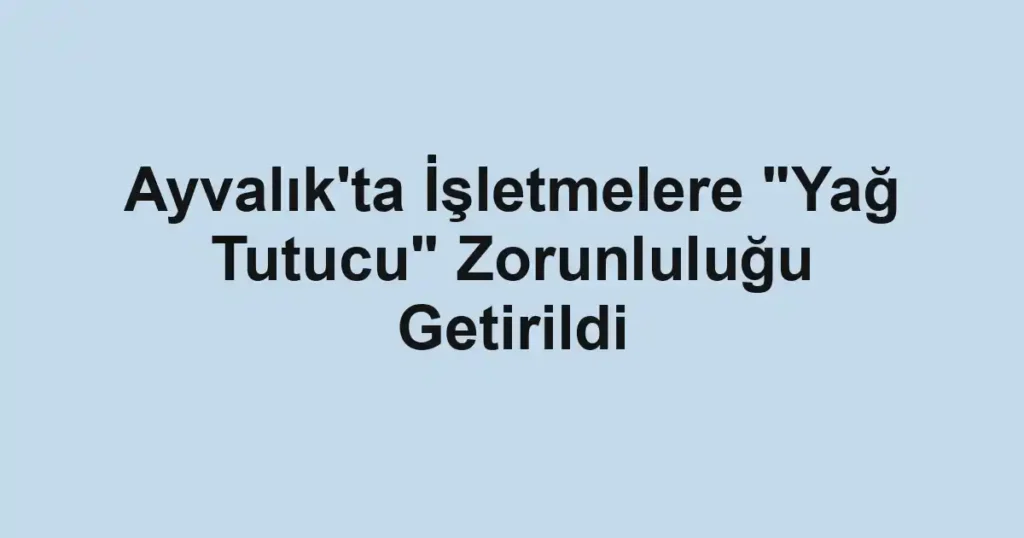 Ayvalık'ta İşletmelere "Yağ Tutucu" Zorunluluğu Getirildi