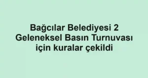 Bağcılar Belediyesi 2 Geleneksel Basın Turnuvası için kuralar çekildi