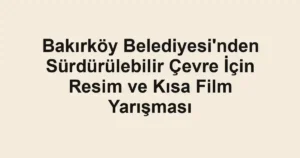 Bakırköy Belediyesi'nden Sürdürülebilir Çevre İçin Resim ve Kısa Film Yarışması
