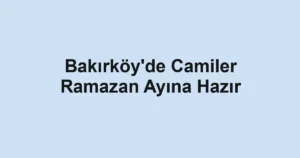 Bakırköy'de Camiler Ramazan Ayına Hazır