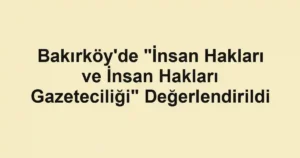Bakırköy'de "İnsan Hakları ve İnsan Hakları Gazeteciliği" Değerlendirildi