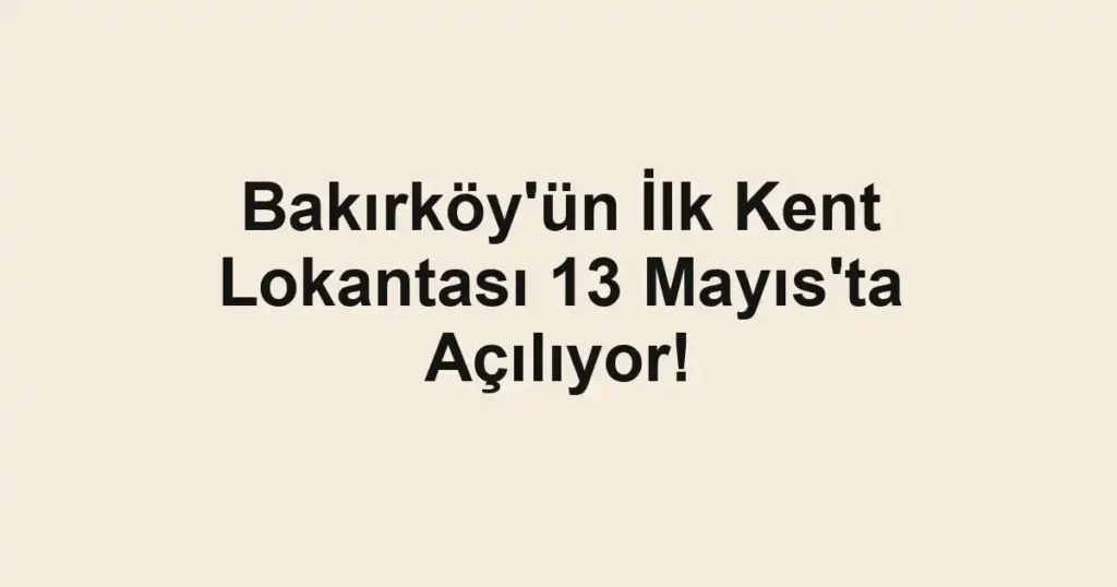 Bakırköy'ün İlk Kent Lokantası 13 Mayıs'ta Açılıyor! 1 Bakırköy'ün İlk Kent Lokantası 13 Mayıs'ta Açılıyor!