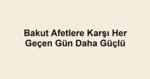 Bakut Afetlere Karşı Her Geçen Gün Daha Güçlü
