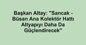 Başkan Altay: "Sancak - Büsan Ana Kolektör Hattı Altyapıyı Daha Da Güçlendirecek"