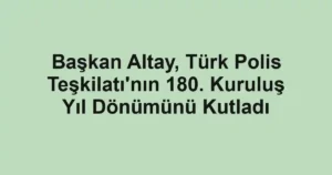 Başkan Altay, Türk Polis Teşkilatı'nın 180. Kuruluş Yıl Dönümünü Kutladı