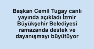 Başkan Cemil Tugay canlı yayında açıkladı İzmir Büyükşehir Belediyesi ramazanda destek ve dayanışmayı büyütüyor