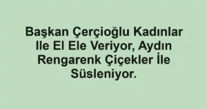 Başkan Çerçioğlu Kadınlar Ile El Ele Veriyor, Aydın Rengarenk Çiçekler İle Süsleniyor.