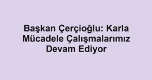 Başkan Çerçioğlu: Karla Mücadele Çalışmalarımız Devam Ediyor