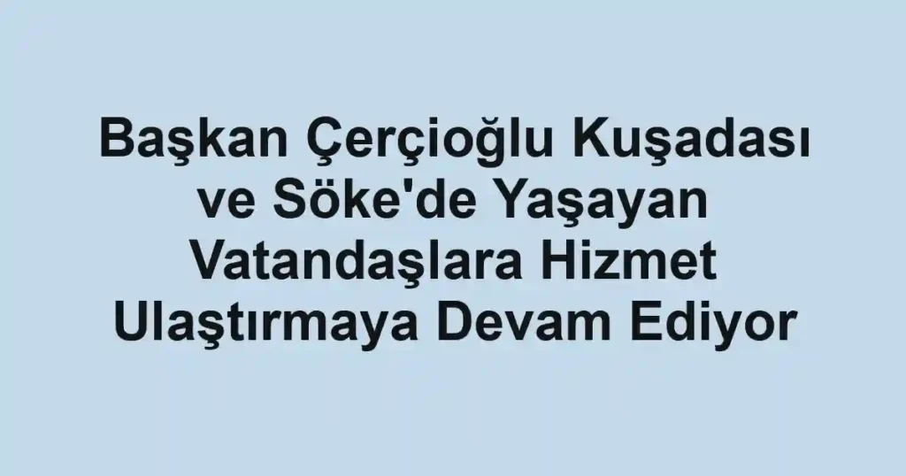 Başkan Çerçioğlu Kuşadası ve Söke'de Yaşayan Vatandaşlara Hizmet Ulaştırmaya Devam Ediyor 1 Başkan Çerçioğlu Kuşadası ve Söke'de Yaşayan Vatandaşlara Hizmet Ulaştırmaya Devam Ediyor