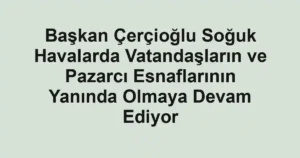 Başkan Çerçioğlu Soğuk Havalarda Vatandaşların ve Pazarcı Esnaflarının Yanında Olmaya Devam Ediyor 3 Başkan Çerçioğlu Soğuk Havalarda Vatandaşların ve Pazarcı Esnaflarının Yanında Olmaya Devam Ediyor