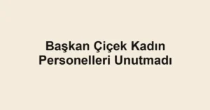 Başkan Çiçek Kadın Personelleri Unutmadı