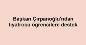 Başkan Çırpanoğlu'ndan tiyatrocu öğrencilere destek