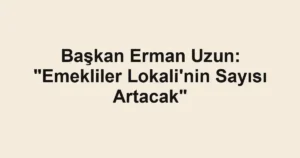 Başkan Erman Uzun: "Emekliler Lokali'nin Sayısı Artacak"