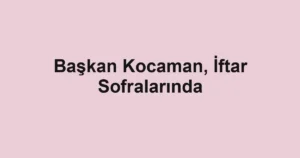 Başkan Kocaman, İftar Sofralarında