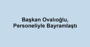 Başkan Ovalıoğlu, Personeliyle Bayramlaştı