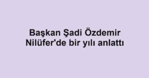 Başkan Şadi Özdemir Nilüfer'de bir yılı anlattı