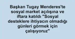 Başkan Tugay Menderes'te sosyal market açılışına ve iftara katıldı "Sosyal desteklere ihtiyacın olmadığı günleri görmek için çalışıyoruz"