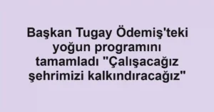 Başkan Tugay Ödemiş'teki yoğun programını tamamladı "Çalışacağız şehrimizi kalkındıracağız"