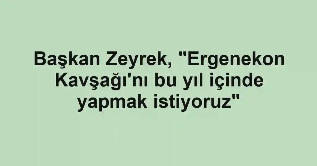 Başkan Zeyrek, "Ergenekon Kavşağı'nı bu yıl içinde yapmak istiyoruz" 1 Başkan Zeyrek, "Ergenekon Kavşağı'nı bu yıl içinde yapmak istiyoruz"