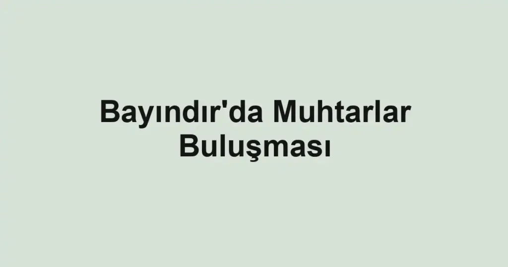 Bayındır'da Muhtarlar Buluşması