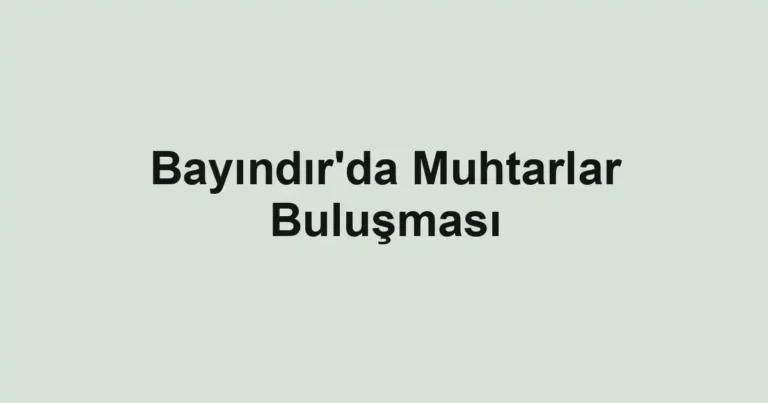 Bayındır'da Muhtarlar Buluşması