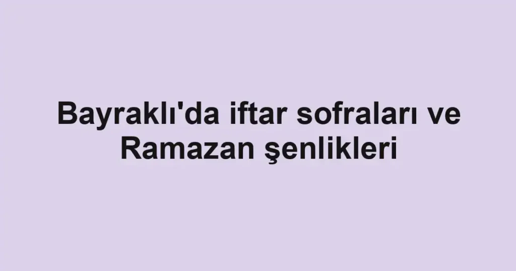 Bayraklı'da iftar sofraları ve Ramazan şenlikleri