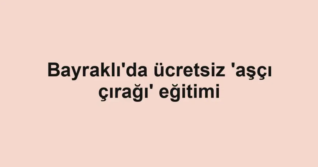 Bayraklı'da ücretsiz 'aşçı çırağı' eğitimi